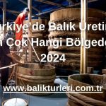 Türkiye’de Balık Üretimi En Çok Hangi Bölgede? 2024
